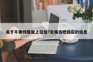 关于不做核酸就上征信?无锡当地回应的信息