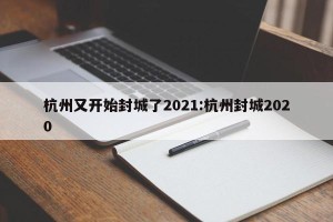 杭州又开始封城了2021:杭州封城2020