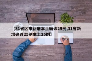 【31省区市新增本土确诊25例,31省新增确诊25例本土15例】