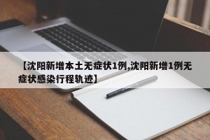 【沈阳新增本土无症状1例,沈阳新增1例无症状感染行程轨迹】