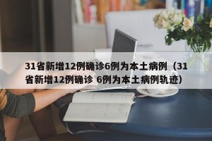 31省新增12例确诊6例为本土病例（31省新增12例确诊 6例为本土病例轨迹）