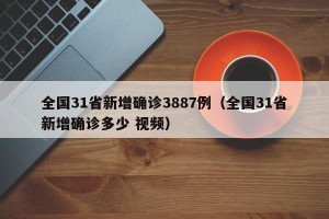 全国31省新增确诊3887例（全国31省新增确诊多少 视频）