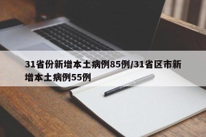 31省份新增本土病例85例/31省区市新增本土病例55例