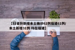 【31省份新增本土确诊62例福建61例/本土新增31例 均在福建】