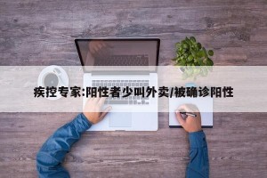 疾控专家:阳性者少叫外卖/被确诊阳性