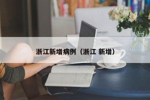 浙江新增病例（浙江 新增）