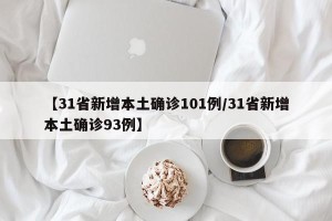 【31省新增本土确诊101例/31省新增本土确诊93例】