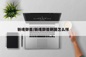 斩魂御兽/斩魂御兽刷图怎么样