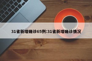 31省新增确诊65例:31省新增确诊情况