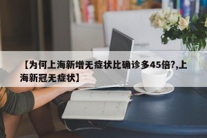 【为何上海新增无症状比确诊多45倍?,上海新冠无症状】