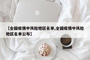 【全国疫情中风险地区名单,全国疫情中风险地区名单公布】