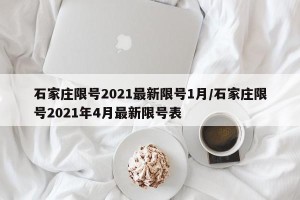 石家庄限号2021最新限号1月/石家庄限号2021年4月最新限号表