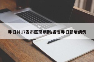 昨日共17省市区现病例/各省昨日新增病例