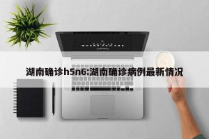 湖南确诊h5n6:湖南确诊病例最新情况
