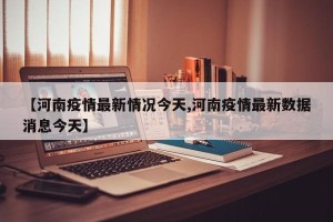 【河南疫情最新情况今天,河南疫情最新数据消息今天】
