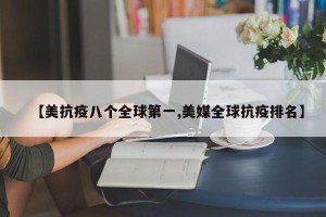 【美抗疫八个全球第一,美媒全球抗疫排名】