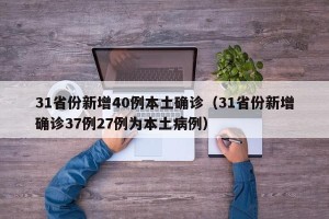 31省份新增40例本土确诊（31省份新增确诊37例27例为本土病例）