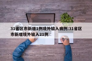 31省区市新增1例境外输入病例:31省区市新增境外输入21例