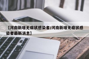 【河南新增无症状感染者/河南新增无症状感染者最新消息】