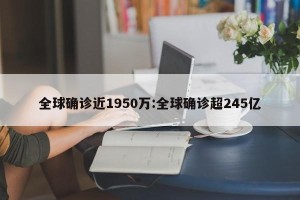 全球确诊近1950万:全球确诊超245亿