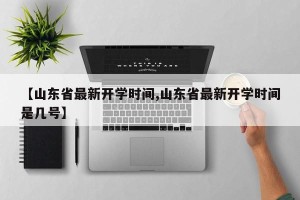 【山东省最新开学时间,山东省最新开学时间是几号】
