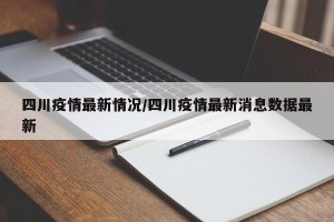 四川疫情最新情况/四川疫情最新消息数据最新