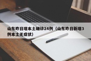 山东昨日增本土确诊24例（山东昨日新增3例本土无症状）