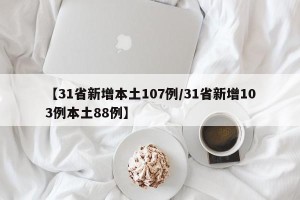 【31省新增本土107例/31省新增103例本土88例】