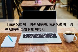 【南京又出现一例新冠病毒/南京又出现一例新冠病毒,出省有影响吗?】