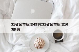 31省区市新增49例:31省区市新增103例确