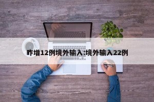 昨增12例境外输入:境外输入22例