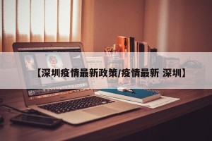 【深圳疫情最新政策/疫情最新 深圳】
