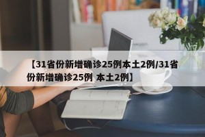【31省份新增确诊25例本土2例/31省份新增确诊25例 本土2例】