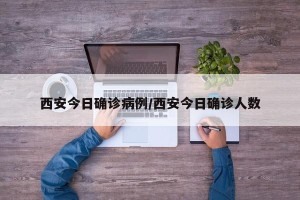 西安今日确诊病例/西安今日确诊人数