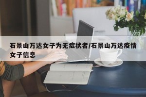 石景山万达女子为无症状者/石景山万达疫情女子信息