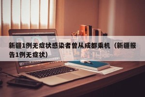 新疆1例无症状感染者曾从成都乘机（新疆报告1例无症状）