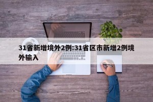 31省新增境外2例:31省区市新增2例境外输入
