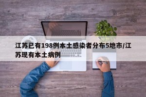 江苏已有198例本土感染者分布5地市/江苏现有本土病例