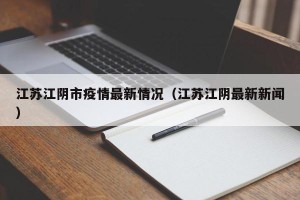 江苏江阴市疫情最新情况（江苏江阴最新新闻）