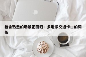 包含熟悉的场景正回归：多地撤交通卡口的词条