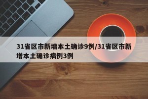31省区市新增本土确诊9例/31省区市新增本土确诊病例3例