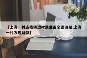 【上海一村连夜转运村民准备全面消杀,上海一村发现疑似】