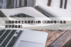 江西新增本土无症状10例（江西新增一名无症状感染者）
