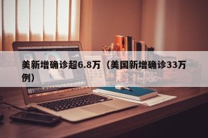 美新增确诊超6.8万（美国新增确诊33万例）