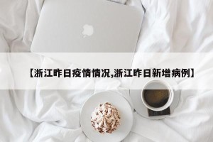 【浙江昨日疫情情况,浙江昨日新增病例】