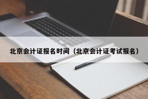 北京会计证报名时间（北京会计证考试报名）