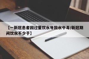 【一新冠患者因过量饮水导致水中毒/新冠期间饮水不少于】