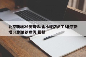 北京新增29例确诊:含小吃店员工/北京新增31例确诊病例 视频
