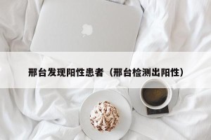 邢台发现阳性患者（邢台检测出阳性）