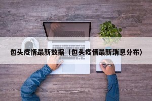 包头疫情最新数据（包头疫情最新消息分布）